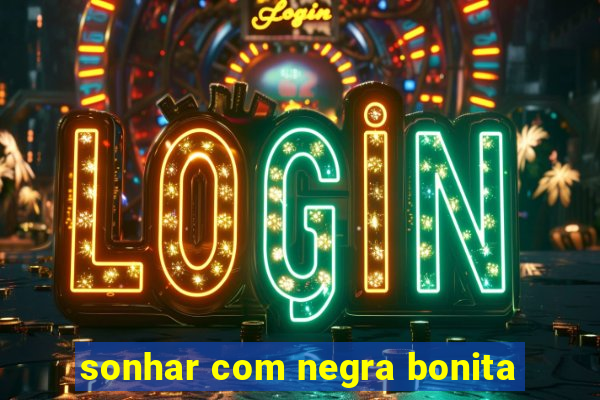 sonhar com negra bonita